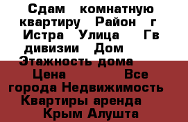 Сдам 1 комнатную квартиру › Район ­ г. Истра › Улица ­ 9 Гв.дивизии › Дом ­ 50 › Этажность дома ­ 9 › Цена ­ 18 000 - Все города Недвижимость » Квартиры аренда   . Крым,Алушта